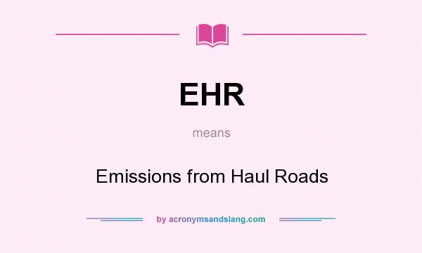 What does EHR mean? It stands for Emissions from Haul Roads