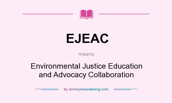 What does EJEAC mean? It stands for Environmental Justice Education and Advocacy Collaboration