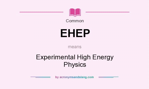 What does EHEP mean? It stands for Experimental High Energy Physics