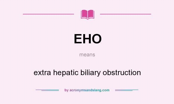 What does EHO mean? It stands for extra hepatic biliary obstruction