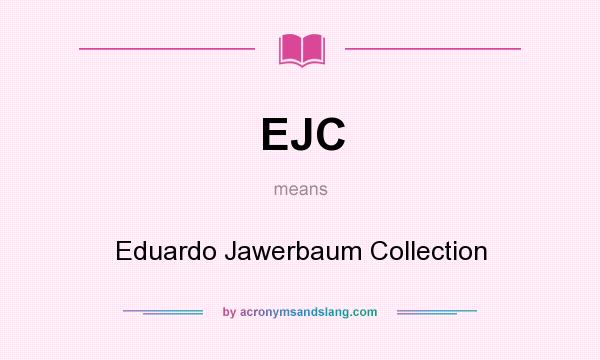 What does EJC mean? It stands for Eduardo Jawerbaum Collection