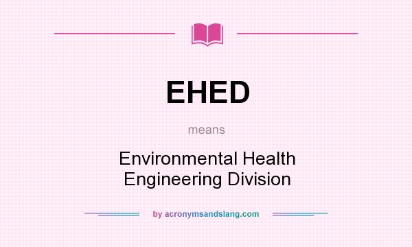 What does EHED mean? It stands for Environmental Health Engineering Division