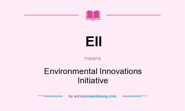 What does EII mean? It stands for Environmental Innovations Initiative