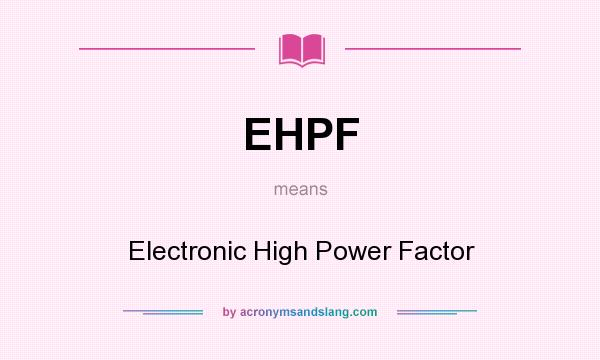 What does EHPF mean? It stands for Electronic High Power Factor