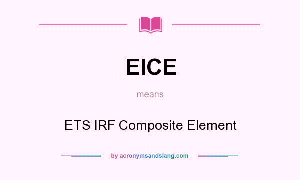 What does EICE mean? It stands for ETS IRF Composite Element