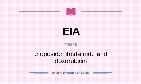 What does EIA mean? It stands for etoposide, ifosfamide and doxorubicin