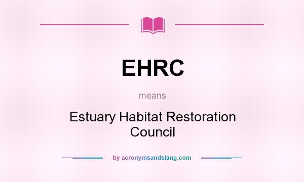 What does EHRC mean? It stands for Estuary Habitat Restoration Council