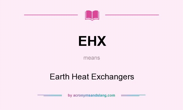 What does EHX mean? It stands for Earth Heat Exchangers