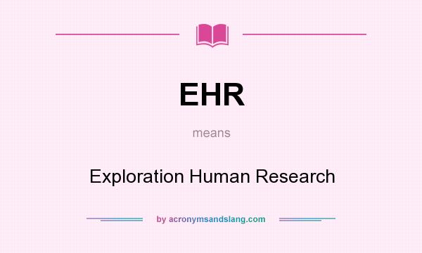 What does EHR mean? It stands for Exploration Human Research
