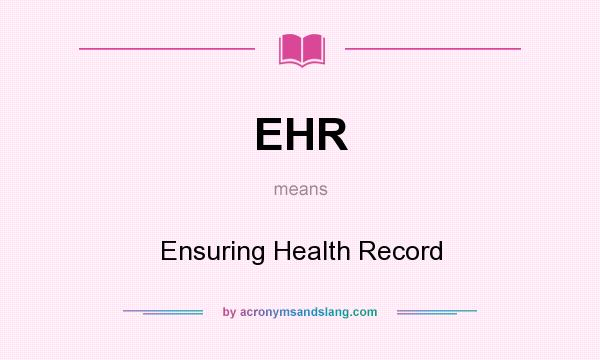 What does EHR mean? It stands for Ensuring Health Record