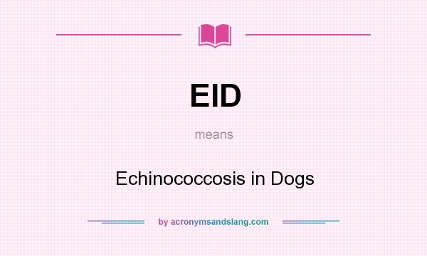 What does EID mean? It stands for Echinococcosis in Dogs