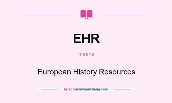 What does EHR mean? It stands for European History Resources