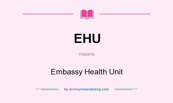 What does EHU mean? It stands for Embassy Health Unit