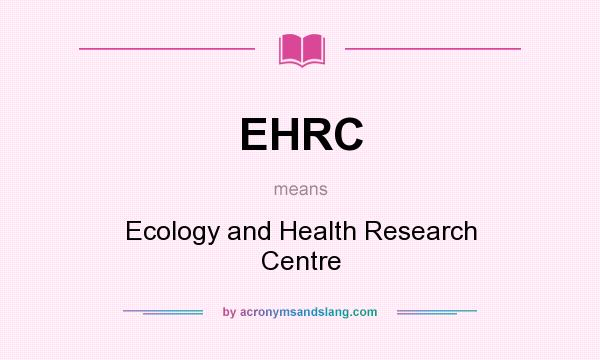 What does EHRC mean? It stands for Ecology and Health Research Centre
