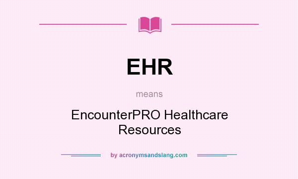 What does EHR mean? It stands for EncounterPRO Healthcare Resources