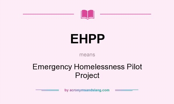 What does EHPP mean? It stands for Emergency Homelessness Pilot Project