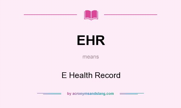 What does EHR mean? It stands for E Health Record