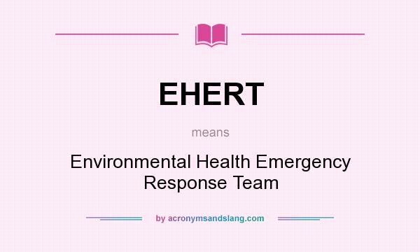 What does EHERT mean? It stands for Environmental Health Emergency Response Team