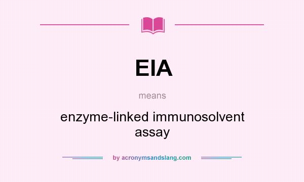 What does EIA mean? It stands for enzyme-linked immunosolvent assay
