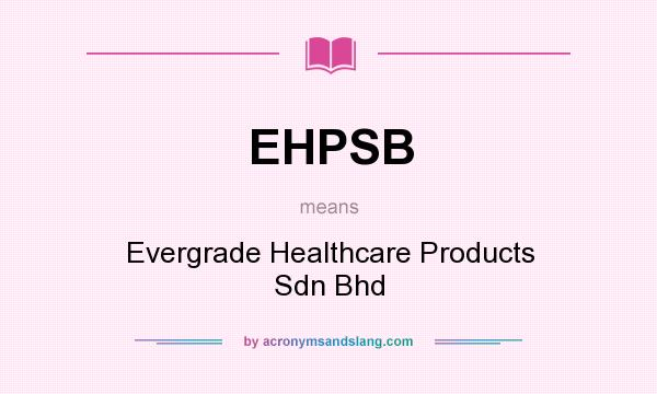 What does EHPSB mean? It stands for Evergrade Healthcare Products Sdn Bhd