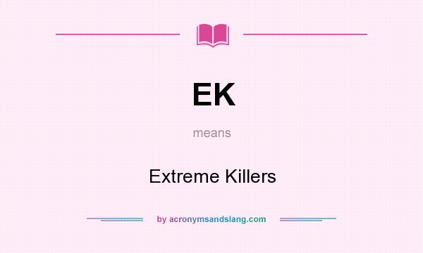 What does EK mean? It stands for Extreme Killers