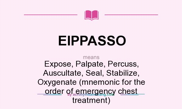 What does EIPPASSO mean? It stands for Expose, Palpate, Percuss, Auscultate, Seal, Stabilize, Oxygenate (mnemonic for the order of emergency chest treatment)