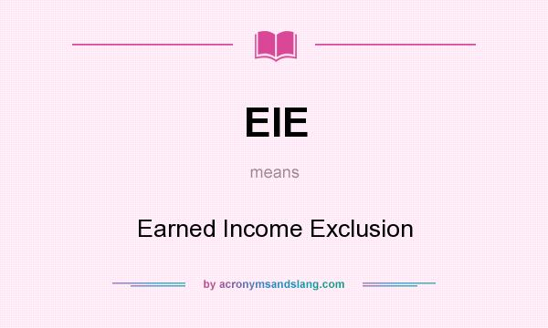 What does EIE mean? It stands for Earned Income Exclusion