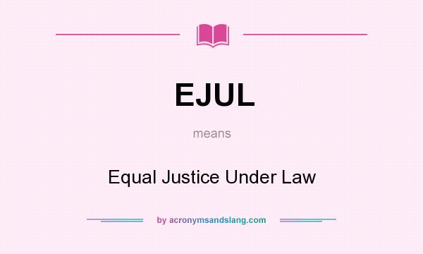 What does EJUL mean? It stands for Equal Justice Under Law
