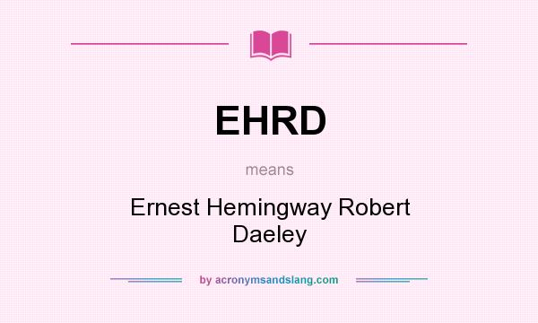 What does EHRD mean? It stands for Ernest Hemingway Robert Daeley