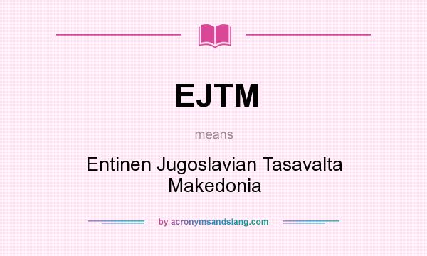 What does EJTM mean? It stands for Entinen Jugoslavian Tasavalta Makedonia