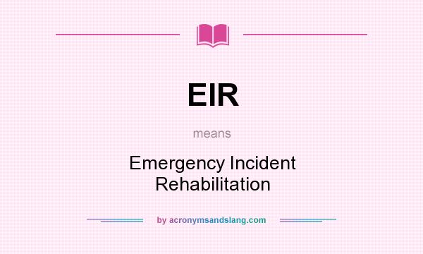What does EIR mean? It stands for Emergency Incident Rehabilitation