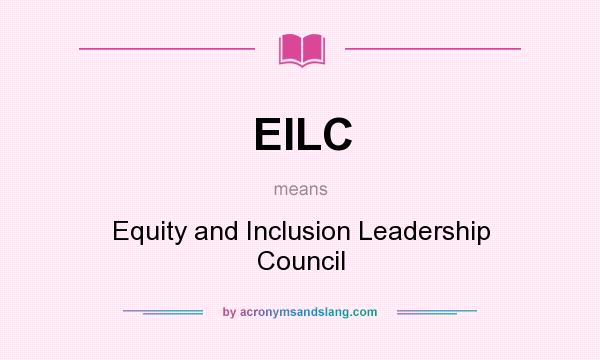 What does EILC mean? It stands for Equity and Inclusion Leadership Council
