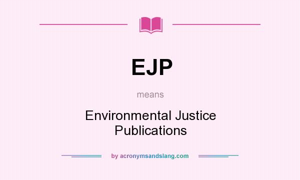 What does EJP mean? It stands for Environmental Justice Publications