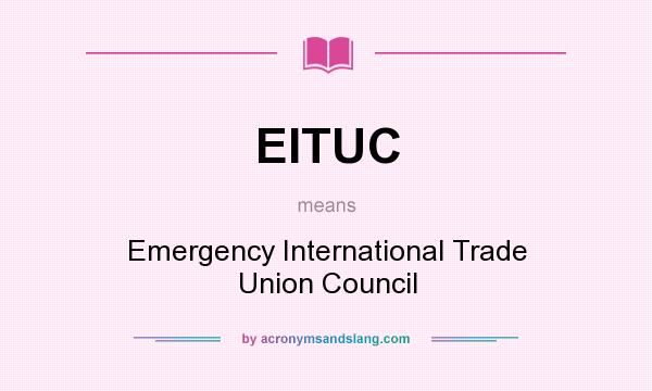 What does EITUC mean? It stands for Emergency International Trade Union Council