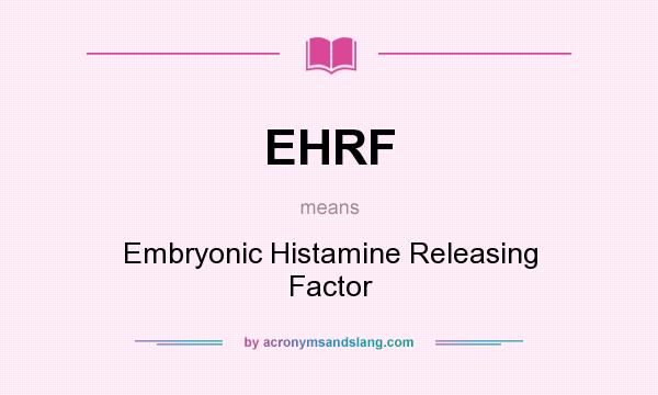 What does EHRF mean? It stands for Embryonic Histamine Releasing Factor