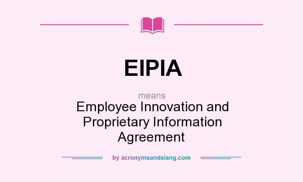 What does EIPIA mean? It stands for Employee Innovation and Proprietary Information Agreement