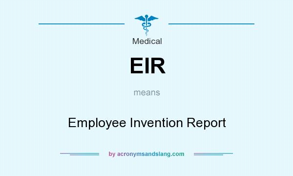 What does EIR mean? It stands for Employee Invention Report