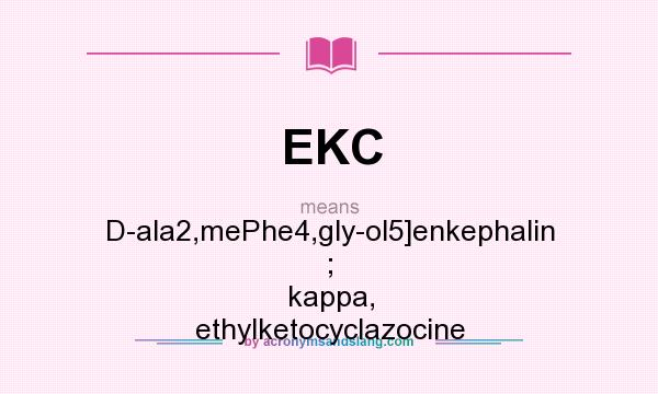 What does EKC mean? It stands for D-ala2,mePhe4,gly-ol5]enkephalin ; kappa, ethylketocyclazocine