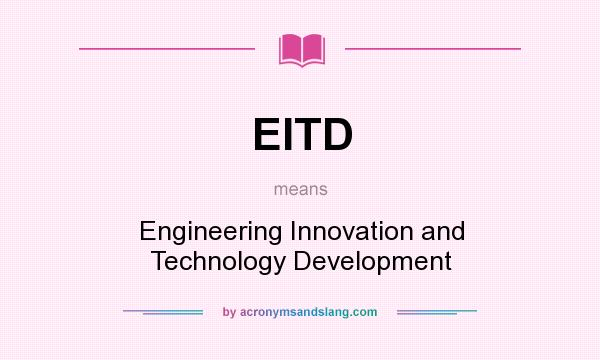 What does EITD mean? It stands for Engineering Innovation and Technology Development