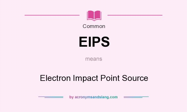 What does EIPS mean? It stands for Electron Impact Point Source