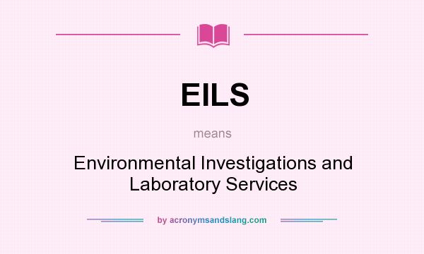 What does EILS mean? It stands for Environmental Investigations and Laboratory Services