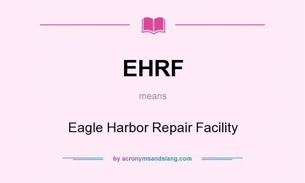 What does EHRF mean? It stands for Eagle Harbor Repair Facility
