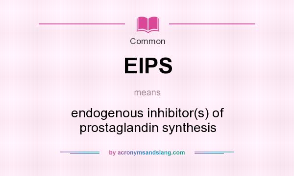 What does EIPS mean? It stands for endogenous inhibitor(s) of prostaglandin synthesis