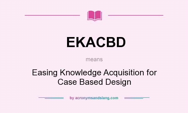What does EKACBD mean? It stands for Easing Knowledge Acquisition for Case Based Design