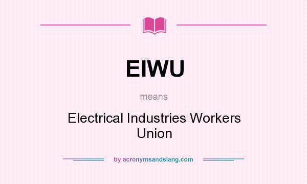 What does EIWU mean? It stands for Electrical Industries Workers Union