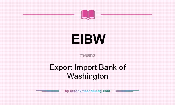 What does EIBW mean? It stands for Export Import Bank of Washington