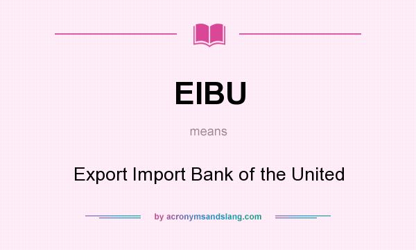 What does EIBU mean? It stands for Export Import Bank of the United