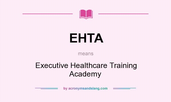 What does EHTA mean? It stands for Executive Healthcare Training Academy