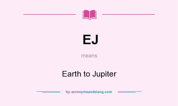 What does EJ mean? It stands for Earth to Jupiter