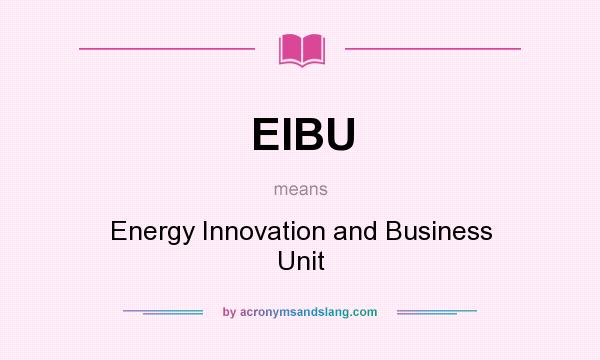What does EIBU mean? It stands for Energy Innovation and Business Unit